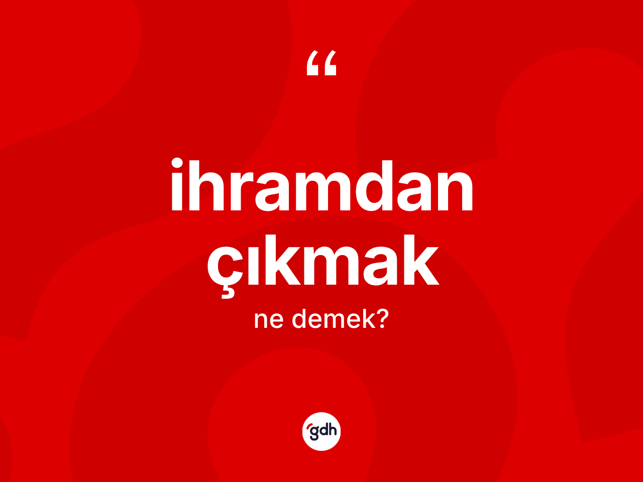 İhramdan çıkmak ifadesinin anlamı nedir? İhramdan çıkmak ifadesinin kaç farklı anlamı var?