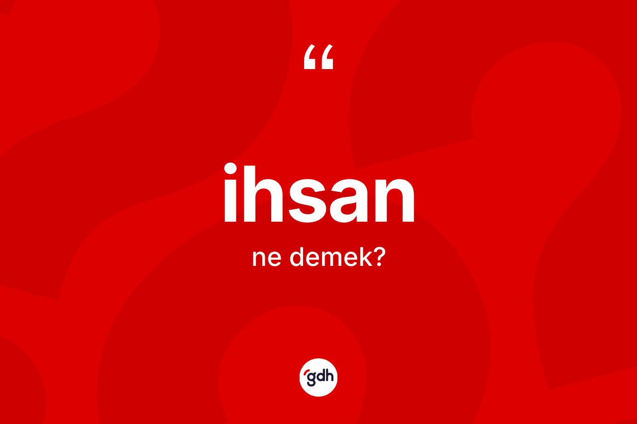 İhsan kelimesinin tanımı nedir? İhsan kelimesinin TDK anlamı nedir?