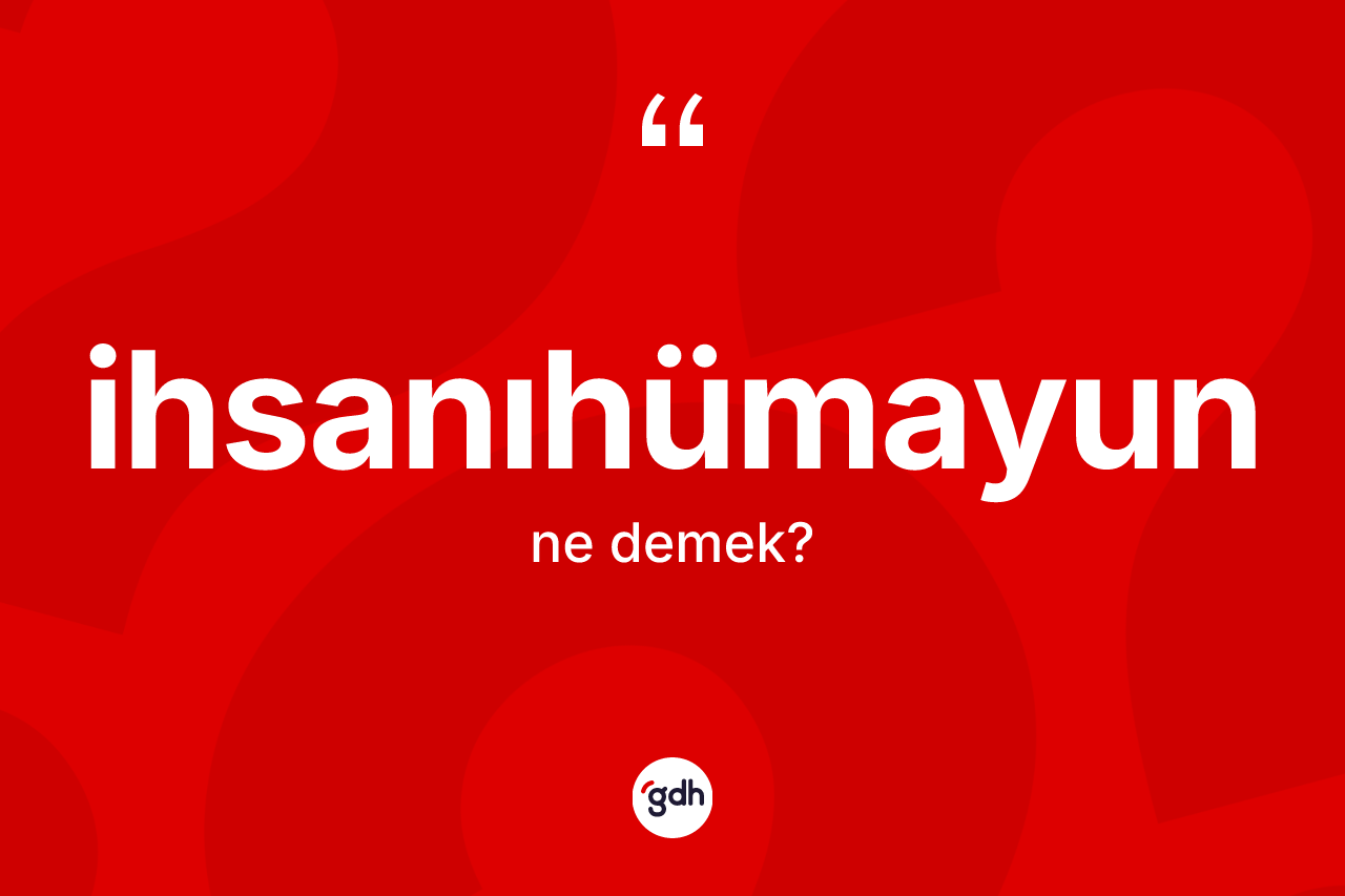 İhsanıhümayun kelimesinin anlamı nedir? İhsanıhümayunun kısaca tanımı nedir?