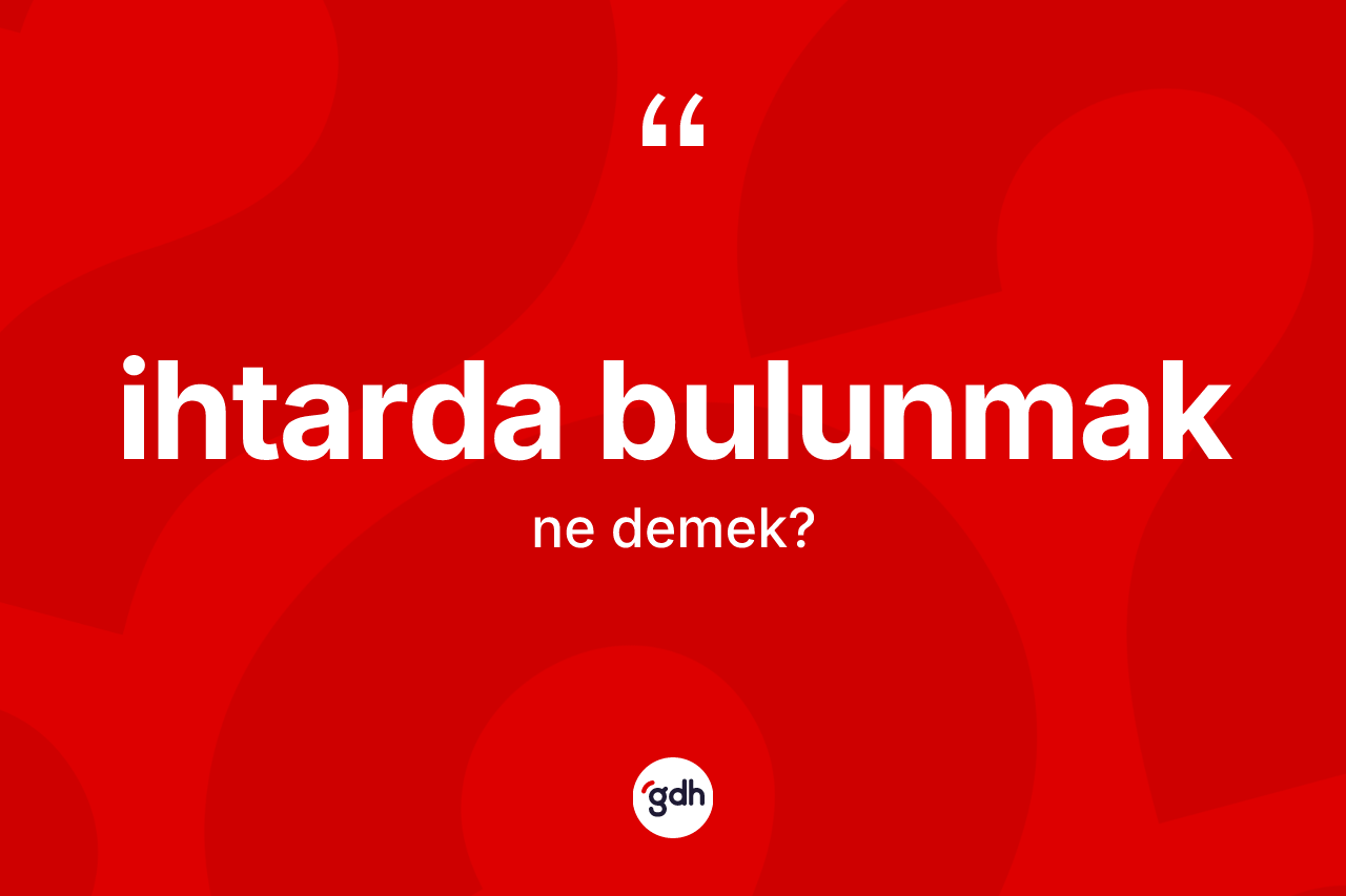 İhtarda bulunmak ifadesinin anlamı nedir? İhtarda bulunmak ifadesi nerede kullanılır?