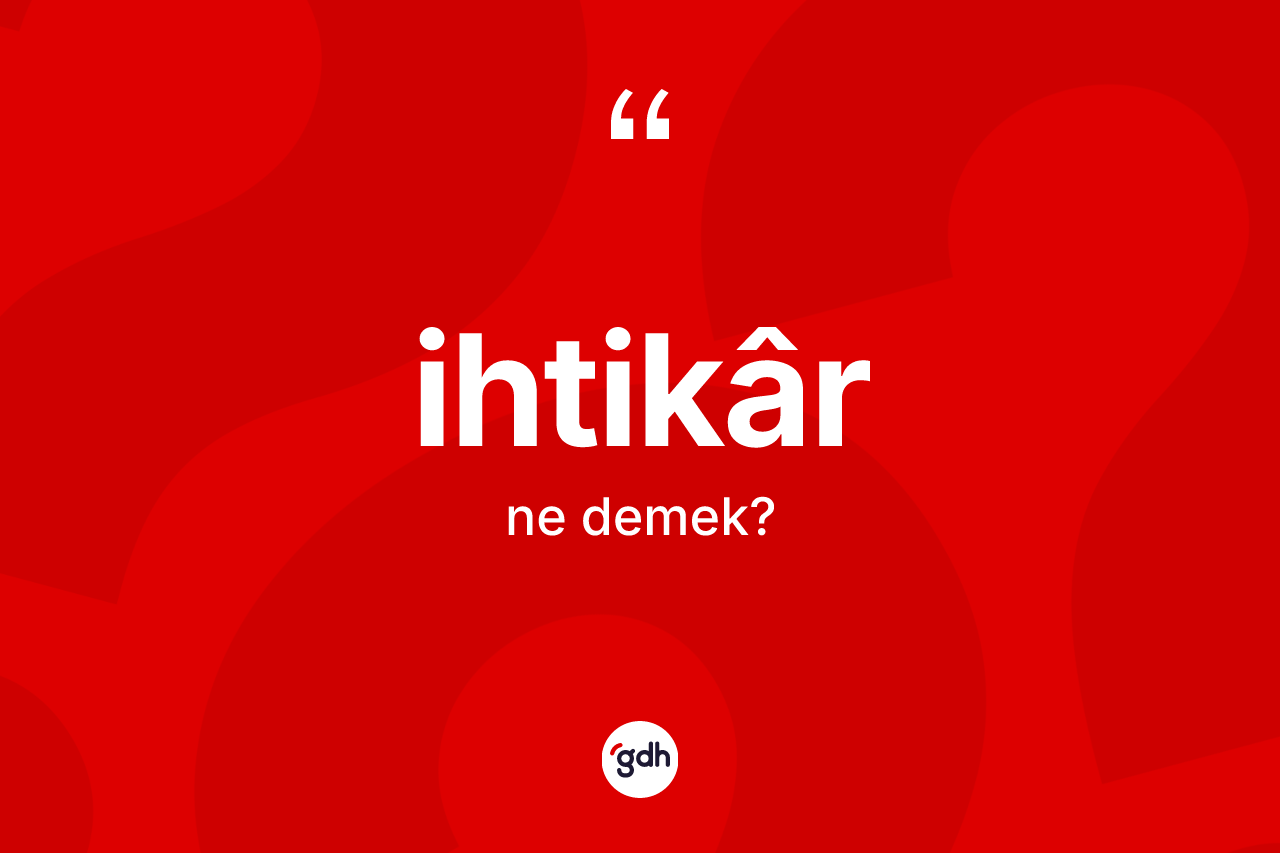 İhtikâr kelimesinin anlamı nedir? İhtikâr kelimesinin TDK anlamı nedir?