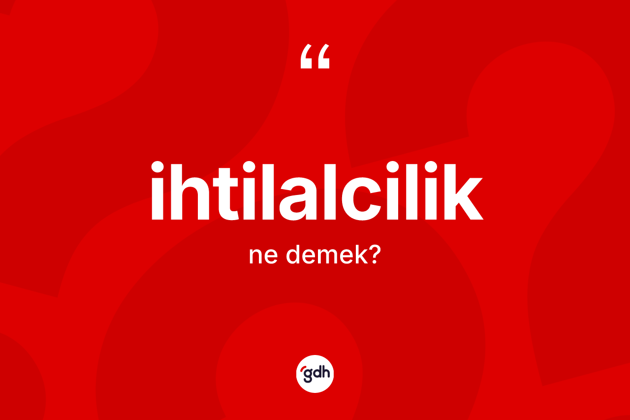 İhtilalcilik ne anlama gelir? İhtilalciliğin TDK'ya göre anlamı nedir?