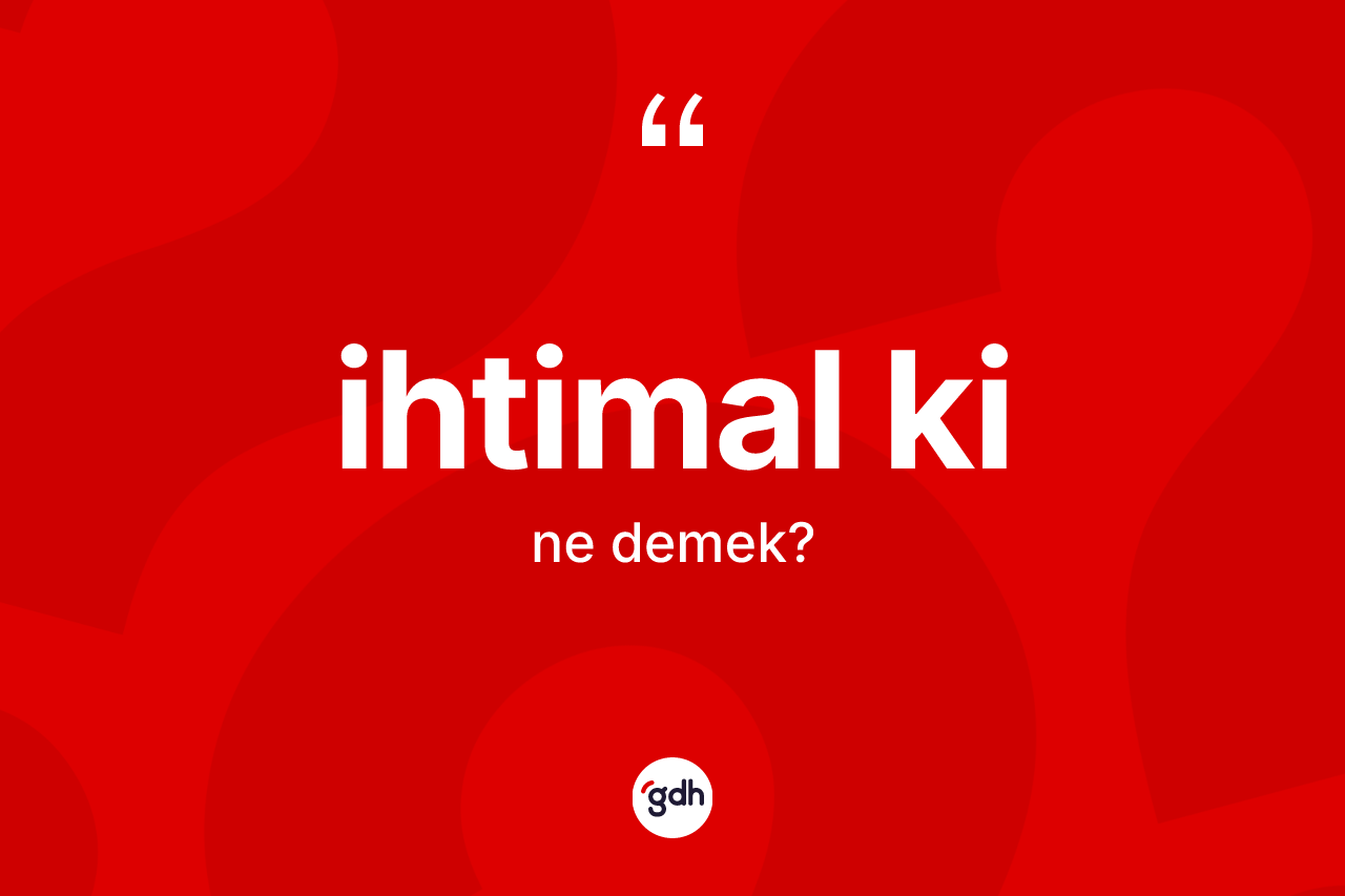 İhtimal ki sözü ne anlama gelir? İhtimal ki ifadesi hangi durumlarda kullanılır