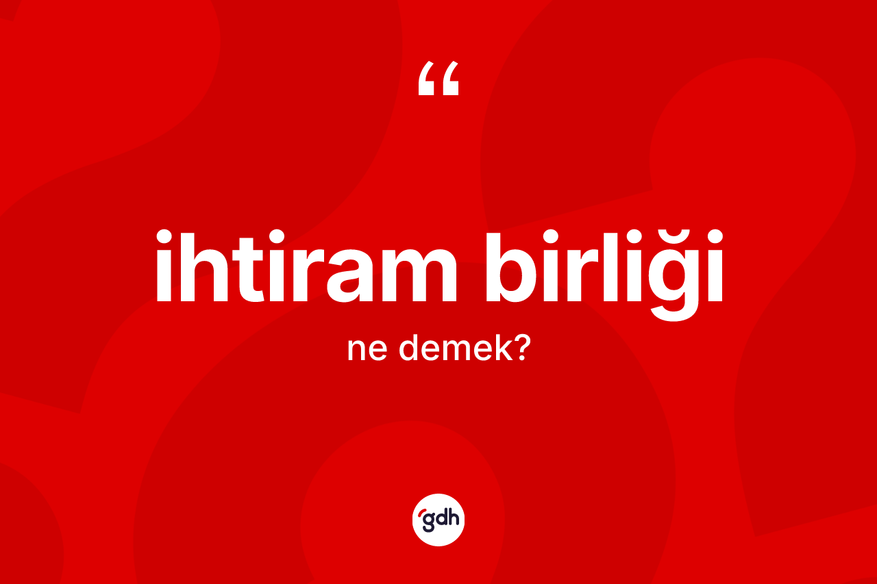 İhtiram birliği kelimesinin anlamı nedir? İhtiram birliğinin TDK'ya göre anlamı nedir?