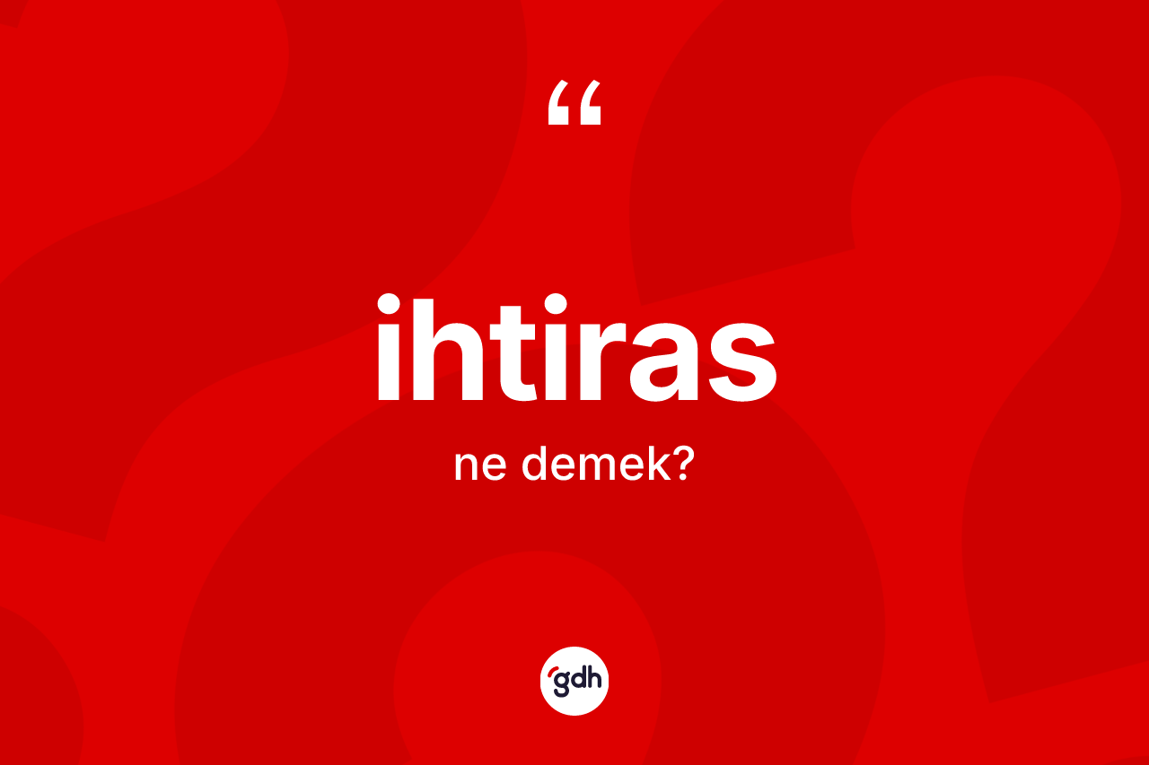İhtiras ne anlama gelir? İhtiras kelimesinin TDK anlamı nedir?