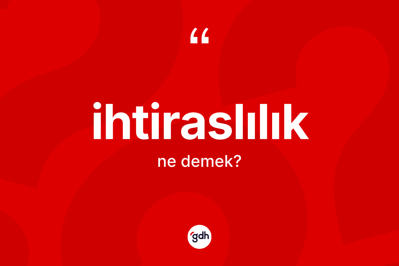 İhtiraslılık kelimesi ne anlama gelir? İhtiraslılık kelimesinin TDK'ya göre açıklaması nedir?