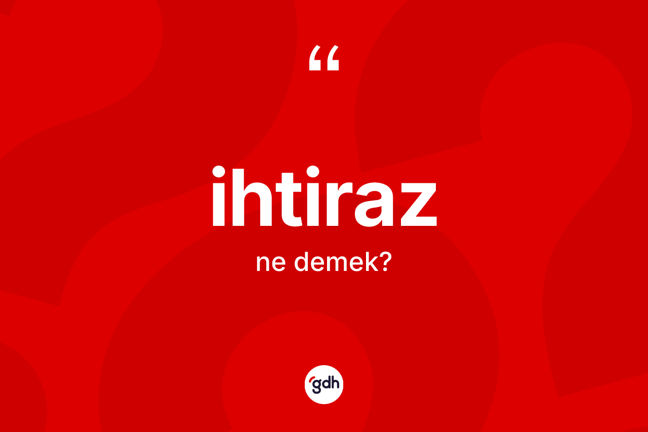 İhtiraz kelimesinin anlamı nedir? İhtirazın TDK'ya göre anlamı nedir?