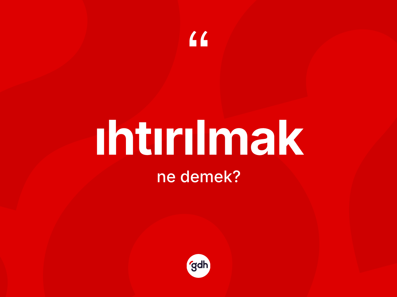 Ihtırılmak kelimesinin anlamı nedir? Ihtırılmak kelimesinin TDK'ya göre açıklaması nedir?
