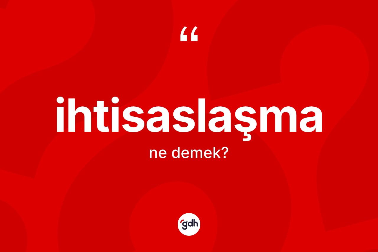 İhtisaslaşma kelimesinin tanımı nedir?