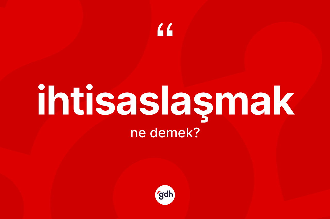 İhtisaslaşmak kelimesinin sözlükteki tanımı nedir?