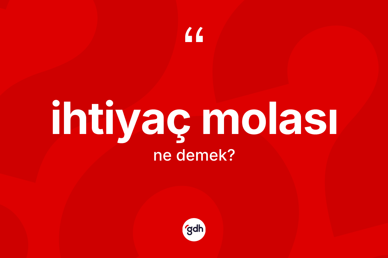 İhtiyaç molası kelimesinin sözlükteki tanımı nedir?