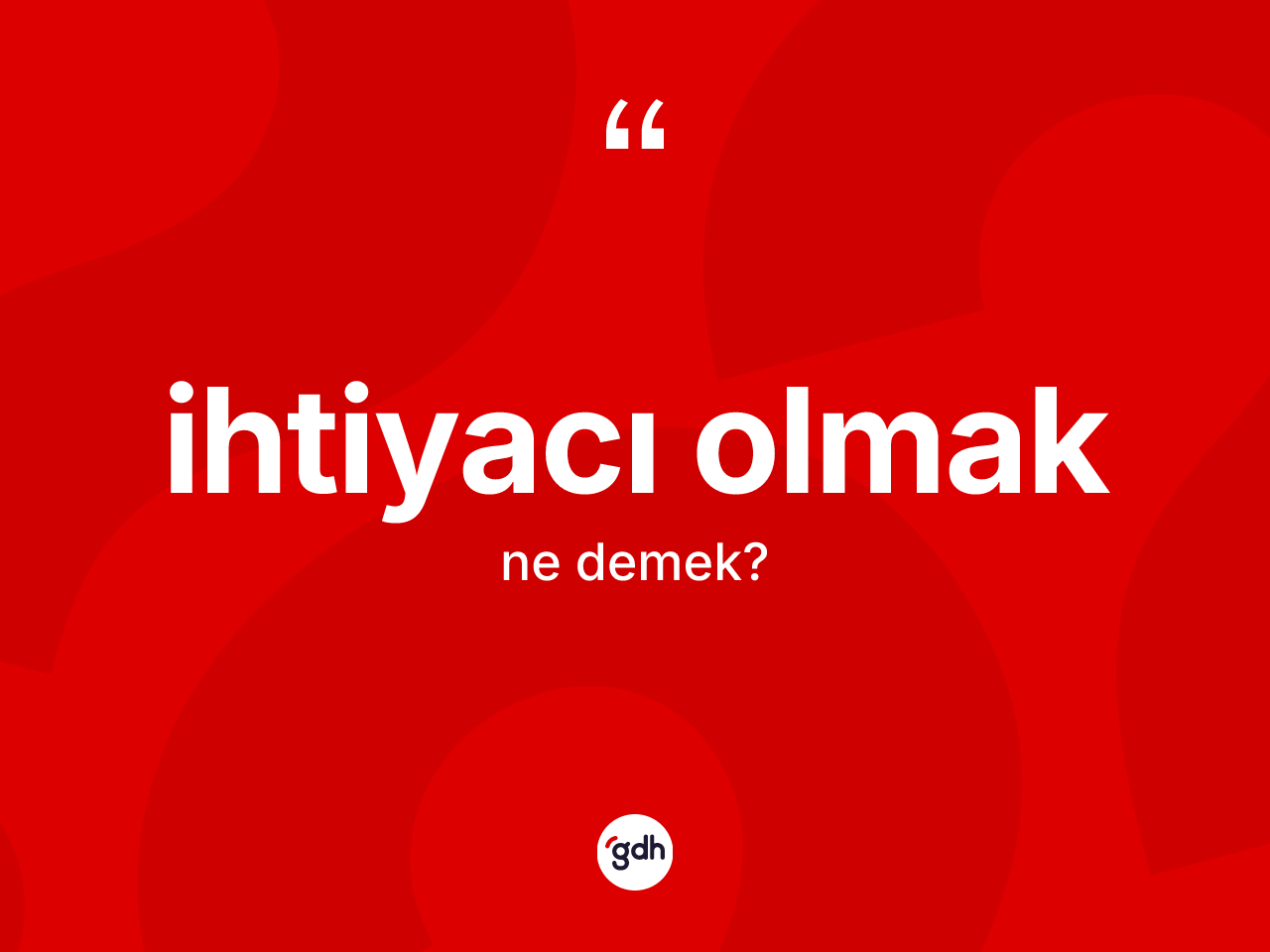 İhtiyacı olmak ifadesinin kısaca tanımı nedir? İhtiyacı olmak ifadesinin TDK anlamı nedir?