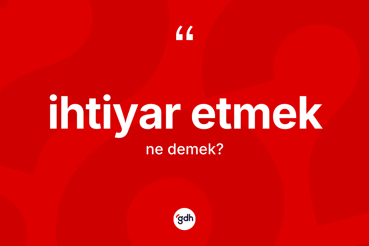 İhtiyar etmek ne demek? İhtiyar etmek ifadesinin özellikleri nelerdir?