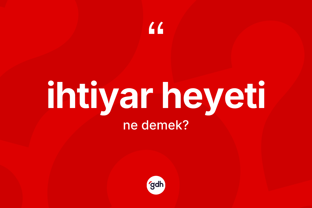 İhtiyar heyeti ne demek? İhtiyar heyeti kelimesinin özellikleri nelerdir?