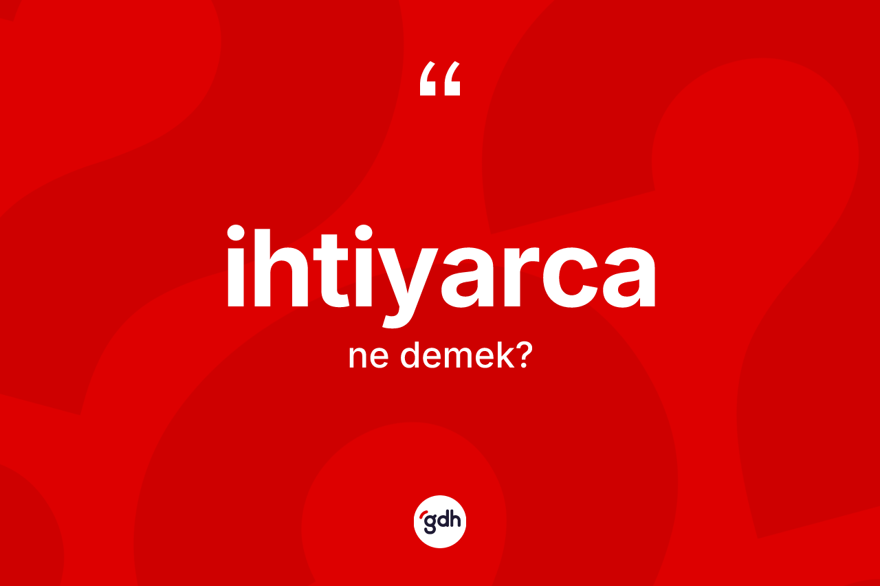 İhtiyarca kelimesinin tanımı nedir? İhtiyarca kelimesinin TDK anlamı nedir?