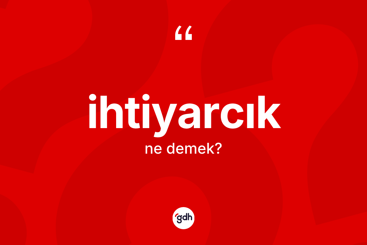İhtiyarcık kelimesinin sözlükteki tanımı nedir?