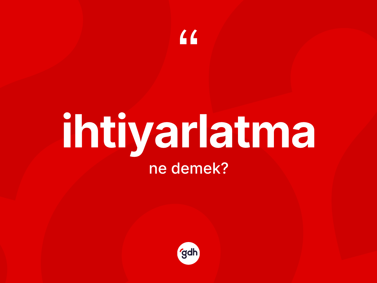 İhtiyarlatma nedir? İhtiyarlatmanın TDK'ya göre anlamı nedir?