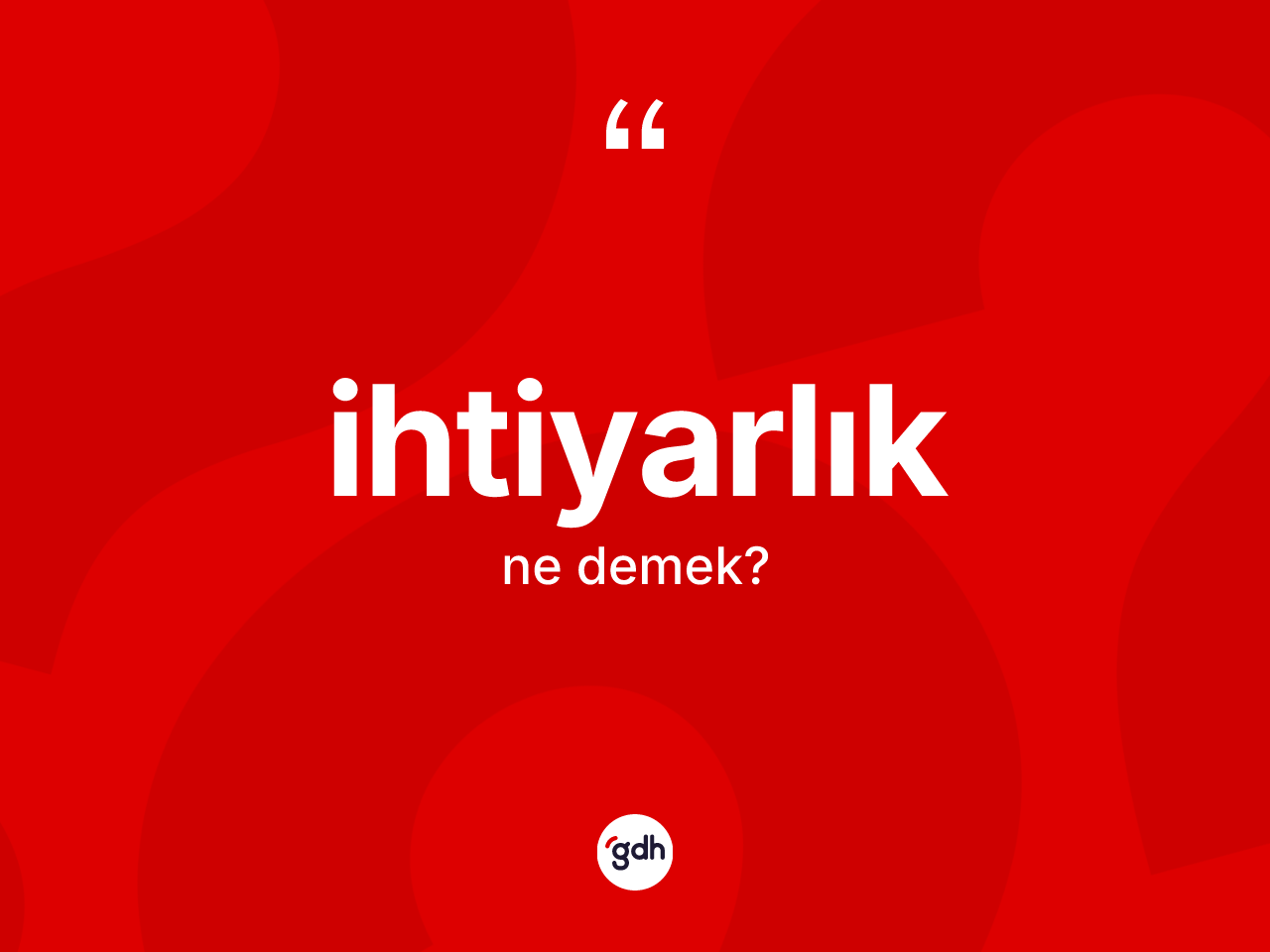 İhtiyarlık kelimesi nedir? İhtiyarlığın sözlükteki anlamı nedir?