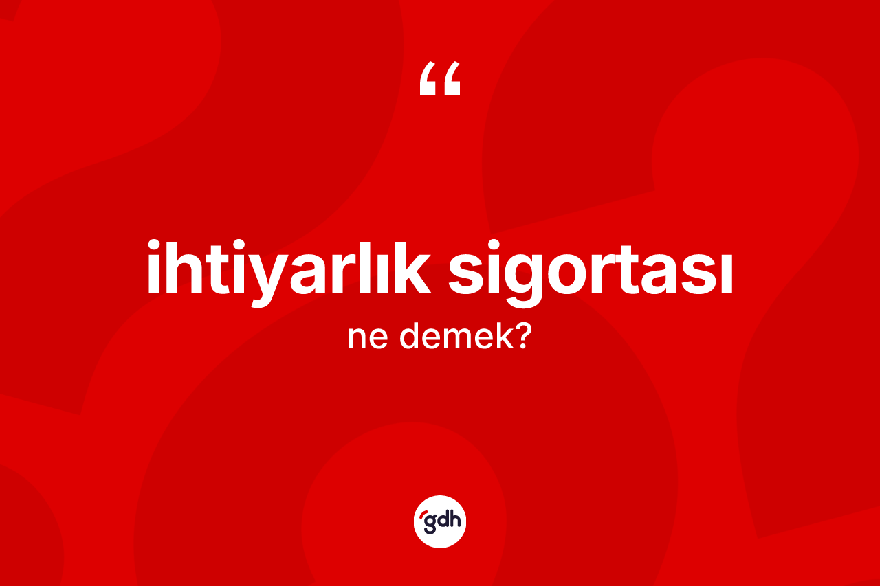 İhtiyarlık sigortası kelimesinin anlamı nedir? İhtiyarlık sigortasının TDK'ya göre anlamı nedir?
