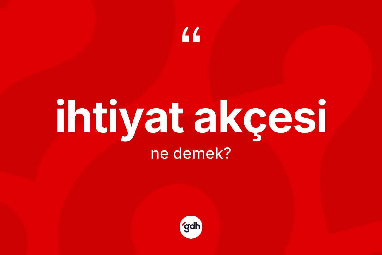 İhtiyat akçesi kelimesinin sözlükteki tanımı nedir?