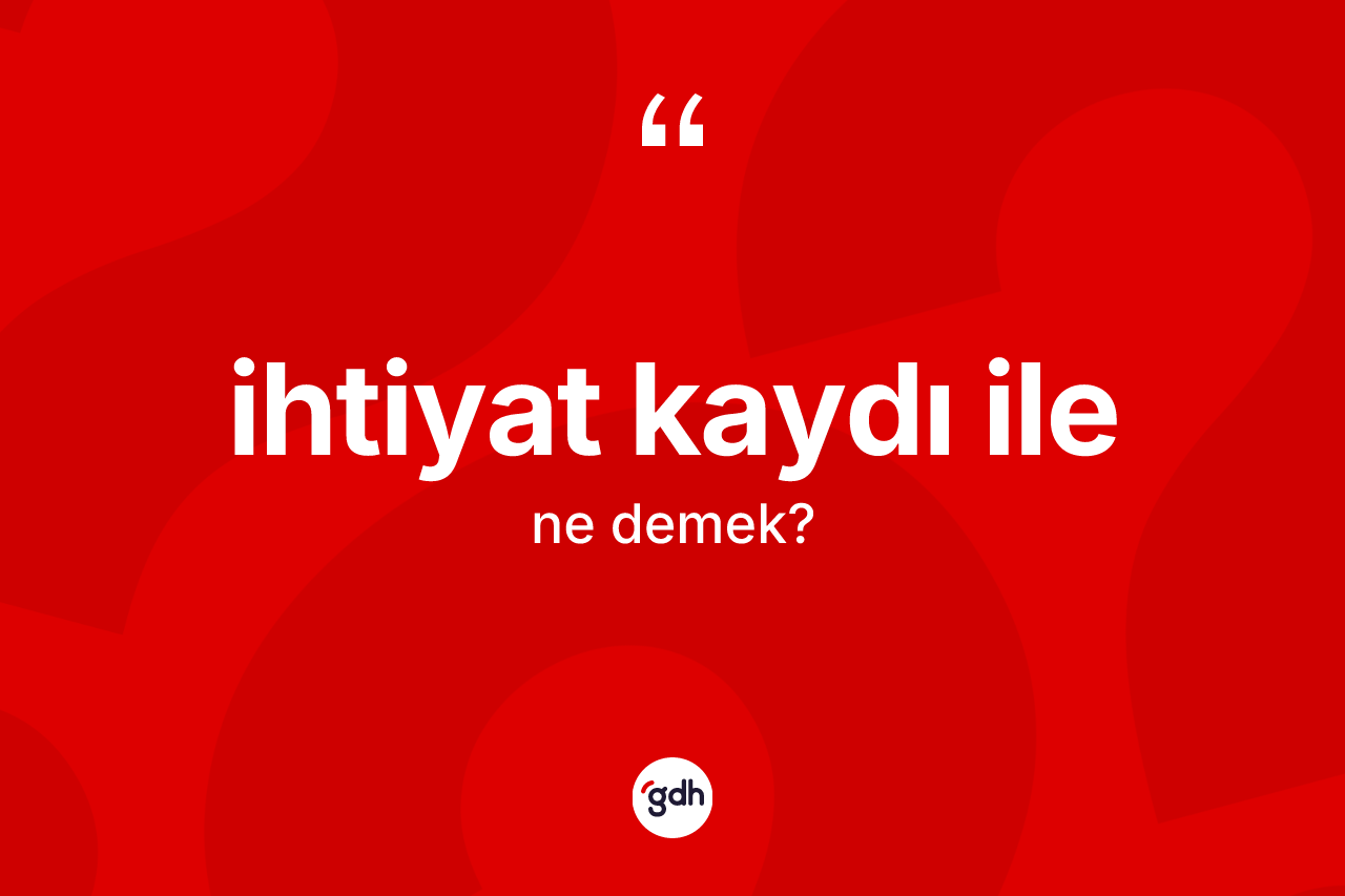 İhtiyat kaydı ile ifadesi ne demek?