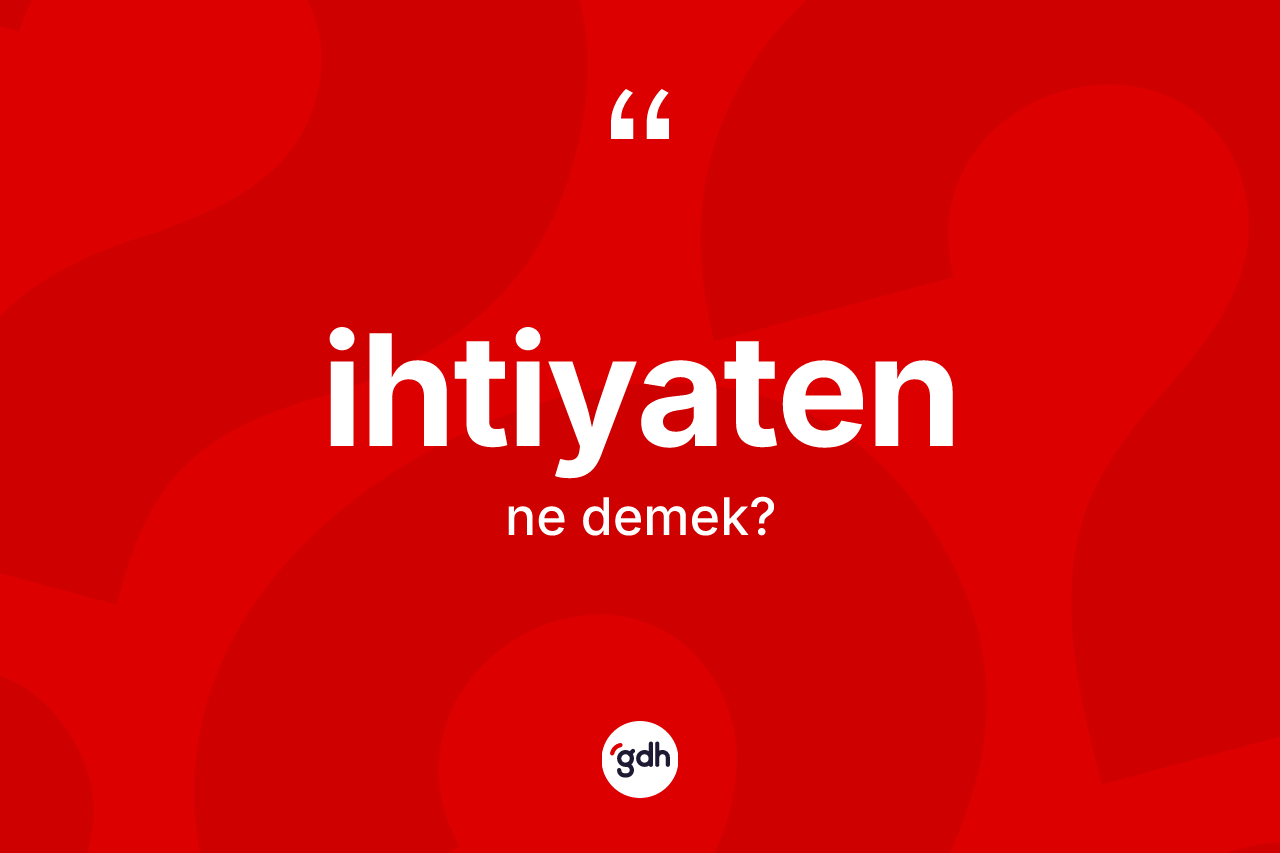 İhtiyaten kelimesi ne demek?