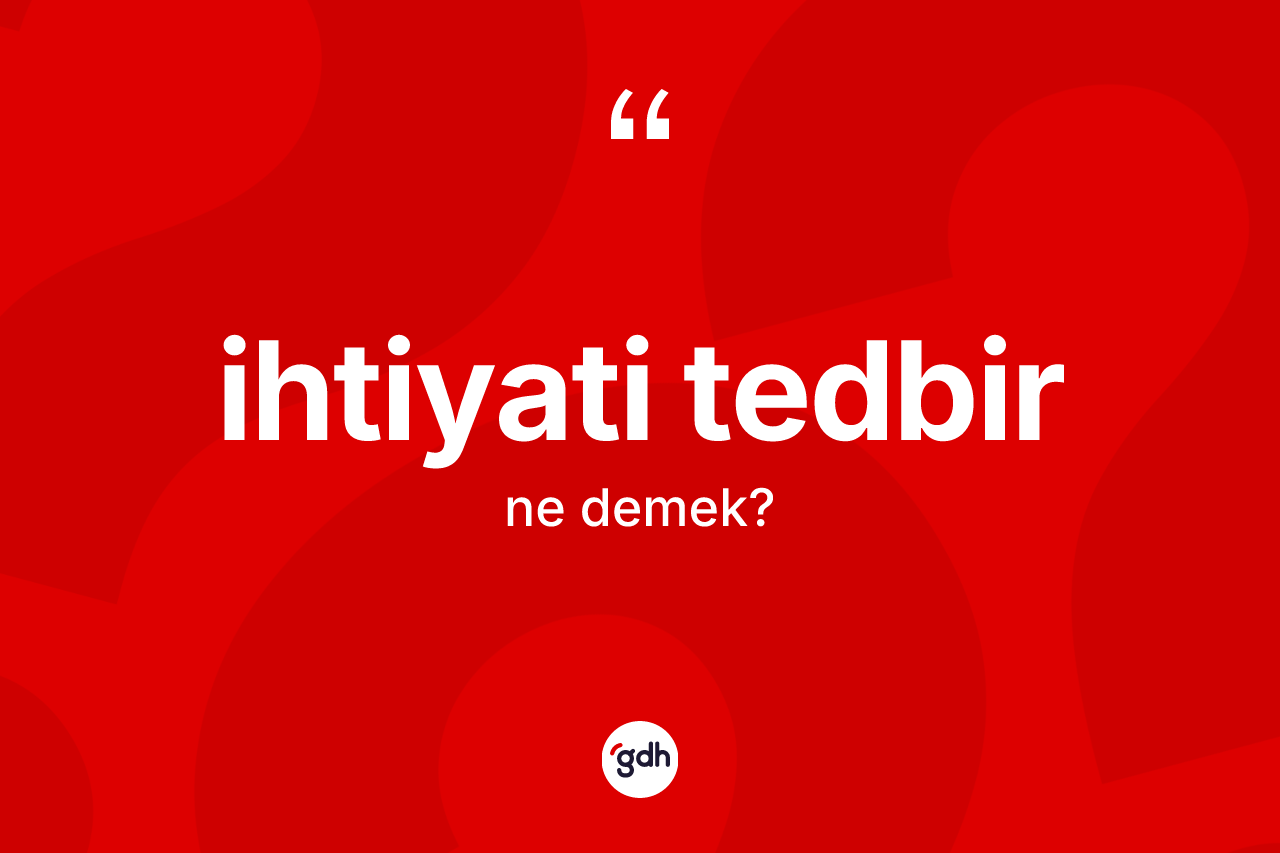 İhtiyati tedbir kelimesi ne demek?