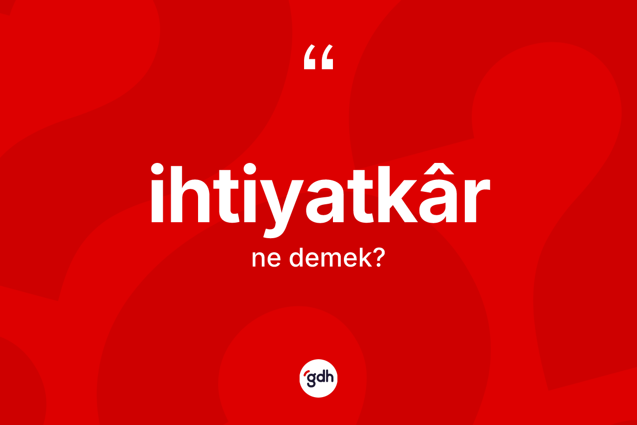 İhtiyatkâr kelimesinin sözlükteki tanımı nedir? İhtiyatkârın TDK'ya göre anlamı nedir?