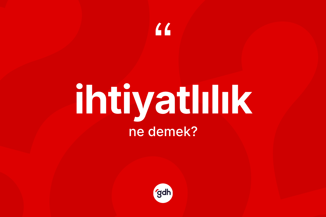 İhtiyatlılık kelimesinin anlamı nedir? İhtiyatlılık kelimesinin TDK'ya göre açıklaması nedir?