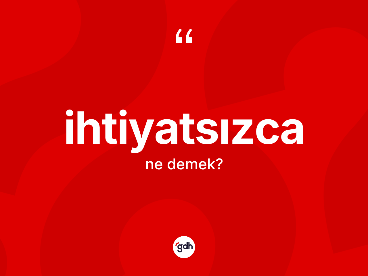 İhtiyatsızca kelimesinin sözlükteki tanımı nedir? İhtiyatsızca kelimesinin TDK'ya göre açıklaması nedir?