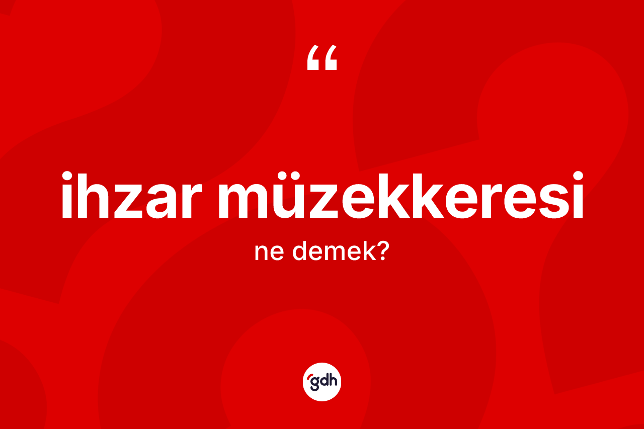 İhzar müzekkeresi kelimesi ne demek?
