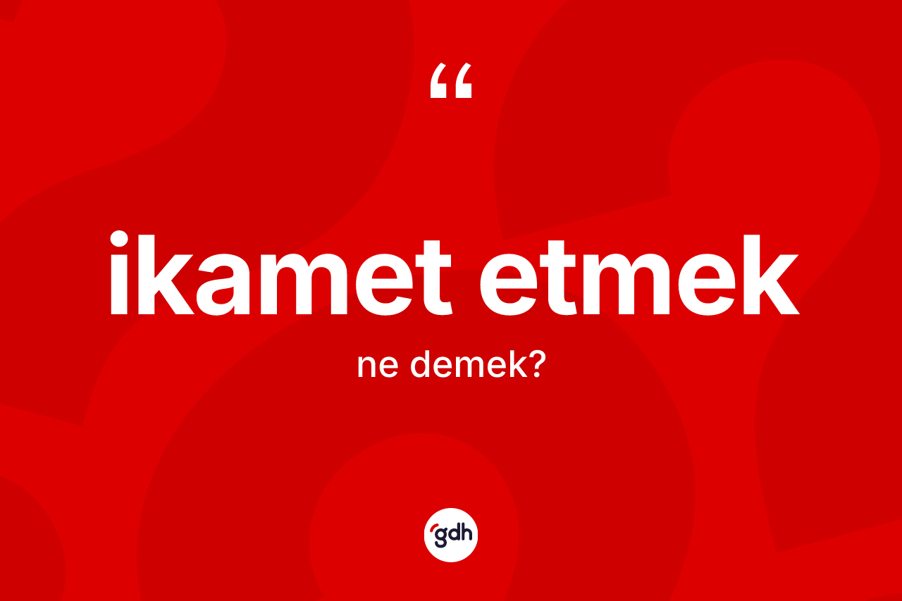 İkamet etmek ifadesinin sözlükteki anlamı nedir? İkamet etmek ifadesi nerede kullanılır?