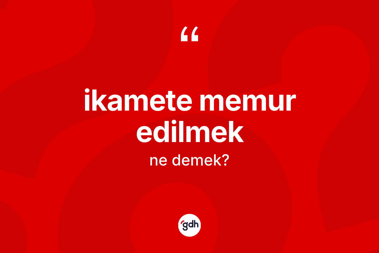 İkamete memur edilmek ifadesinin anlamı nedir? İkamete memur edilmek sözü hangi durumlarda kullanılır?