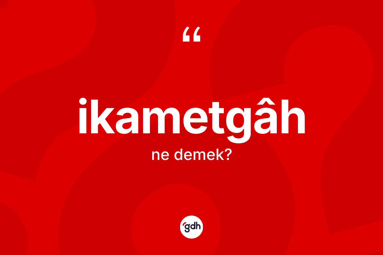 İkametgâh kelimesinin sözlükteki tanımı nedir? İkametgâhin TDK'ya göre anlamı nedir?