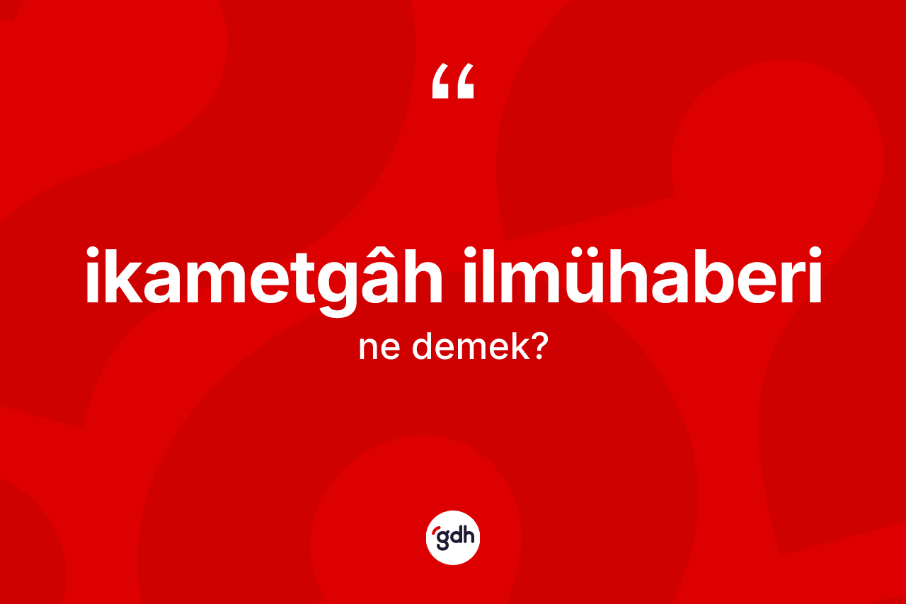 İkametgâh ilmühaberi ne demek?