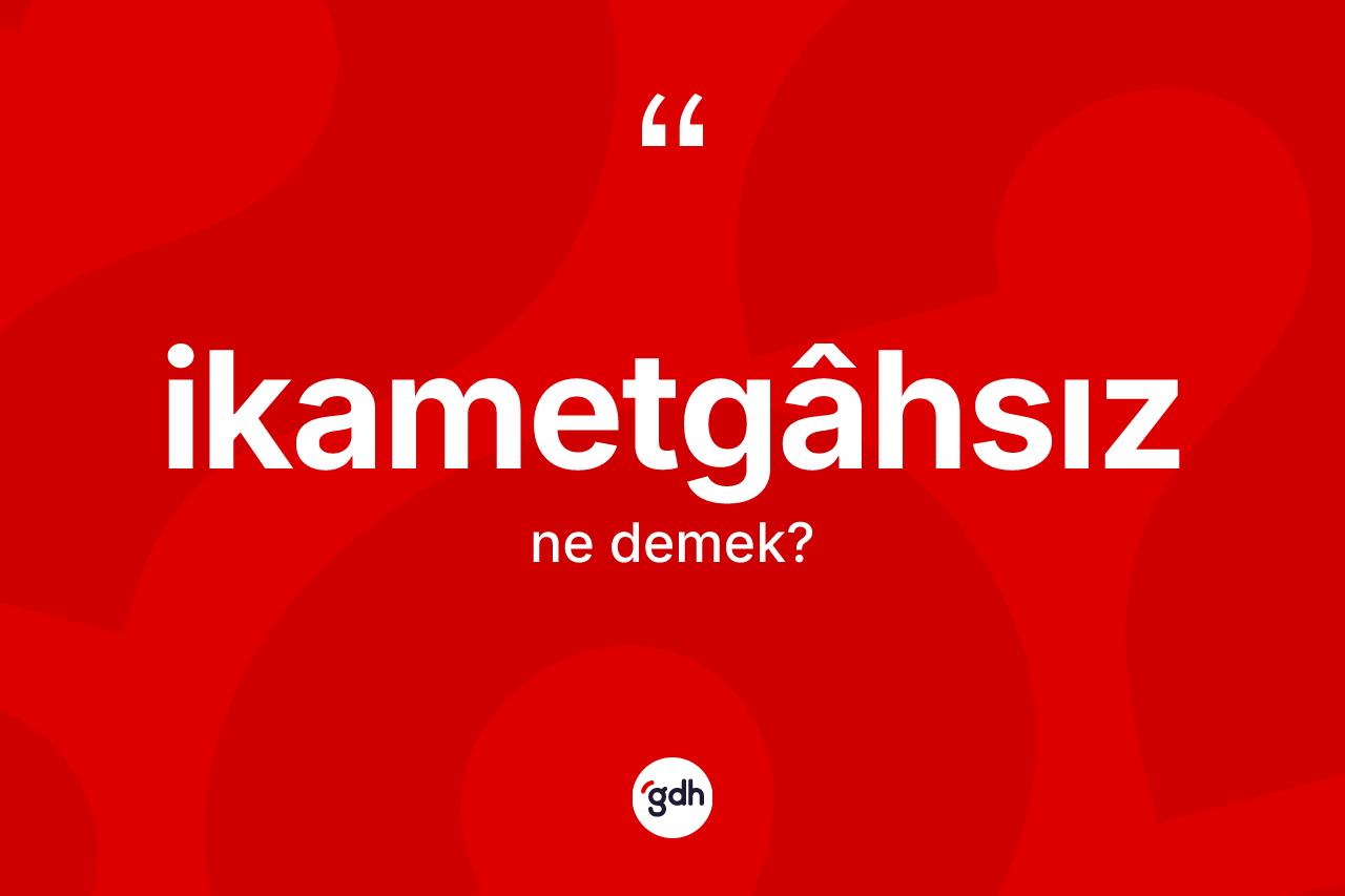 İkametgâhsız kelimesinin sözlükteki tanımı nedir? İkametgâhsızın TDK'ya göre anlamı nedir?