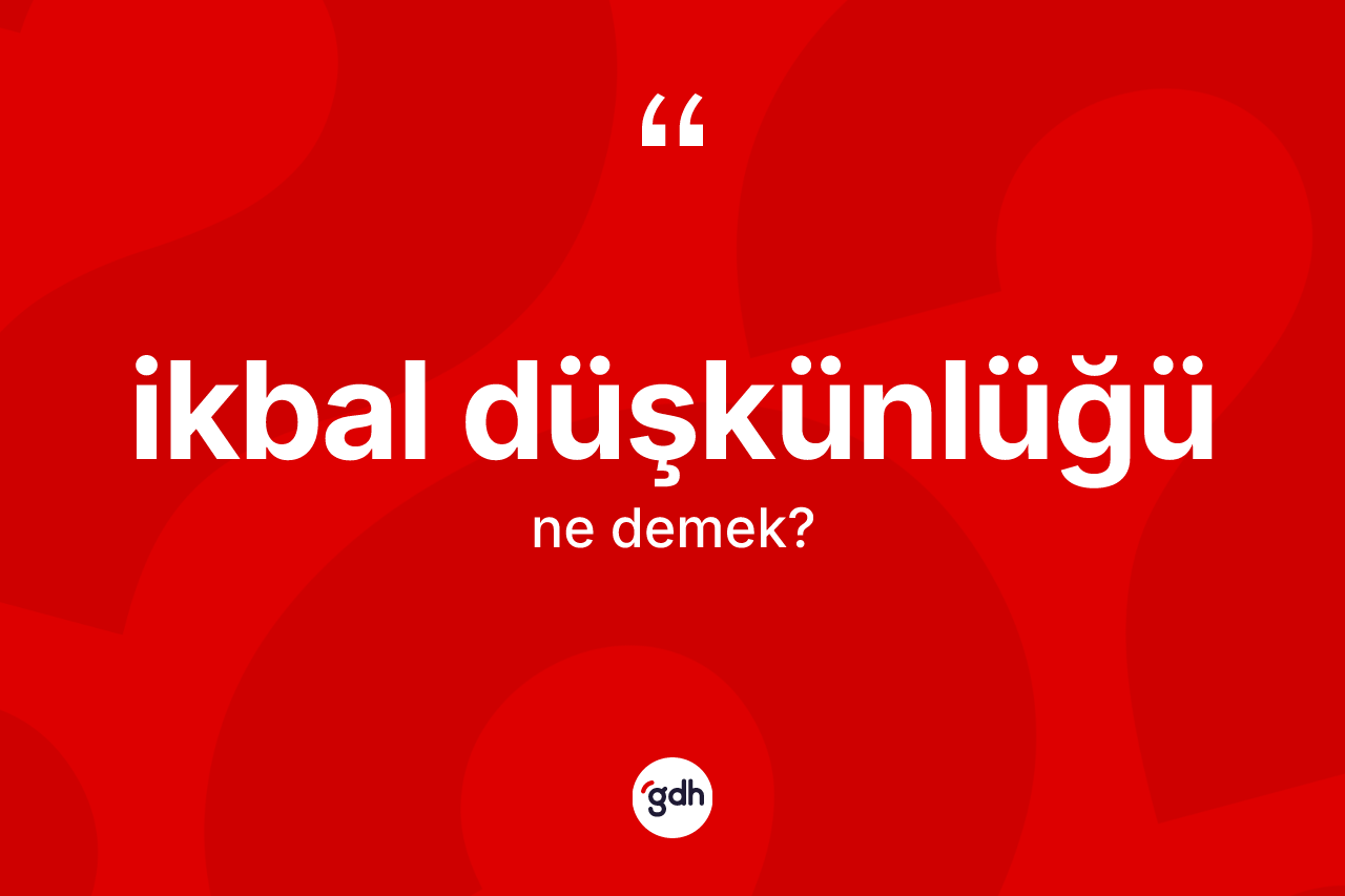 İkbal düşkünlüğü kelimesinin anlamı nedir? İkbal düşkünlüğünün halk arasındaki kullanımı nasıldır?