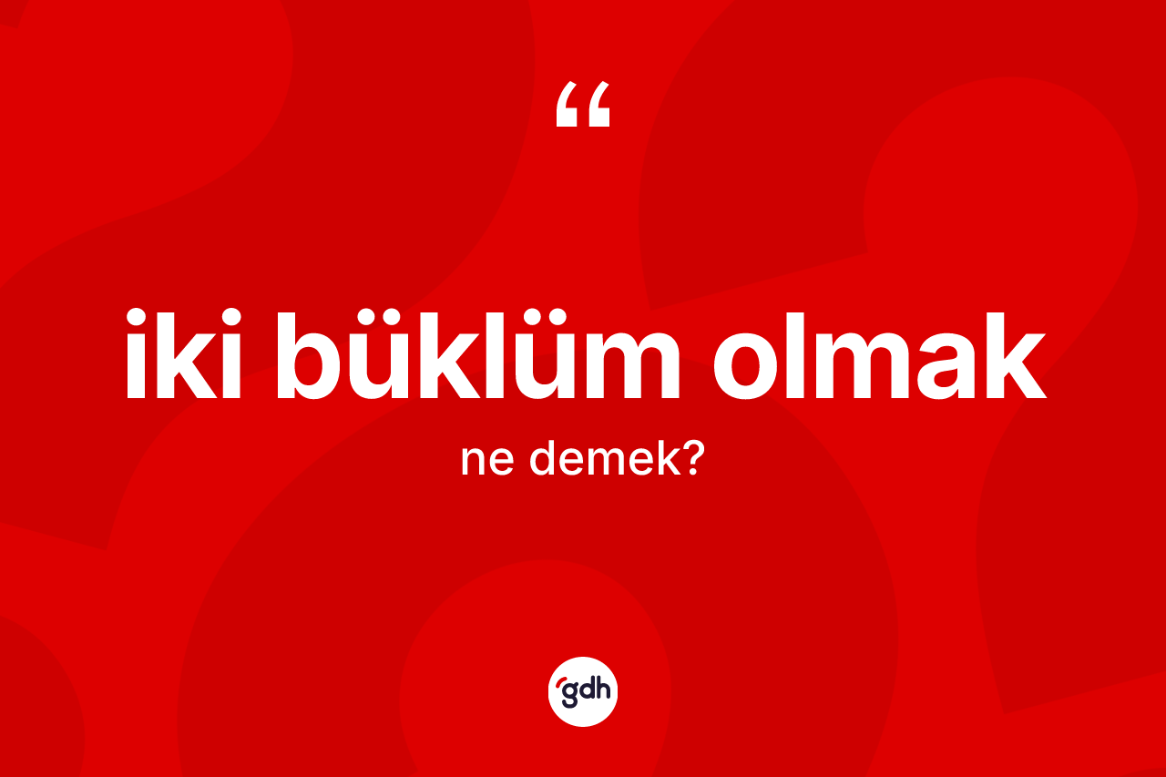 İki büklüm olmak ne demektir?