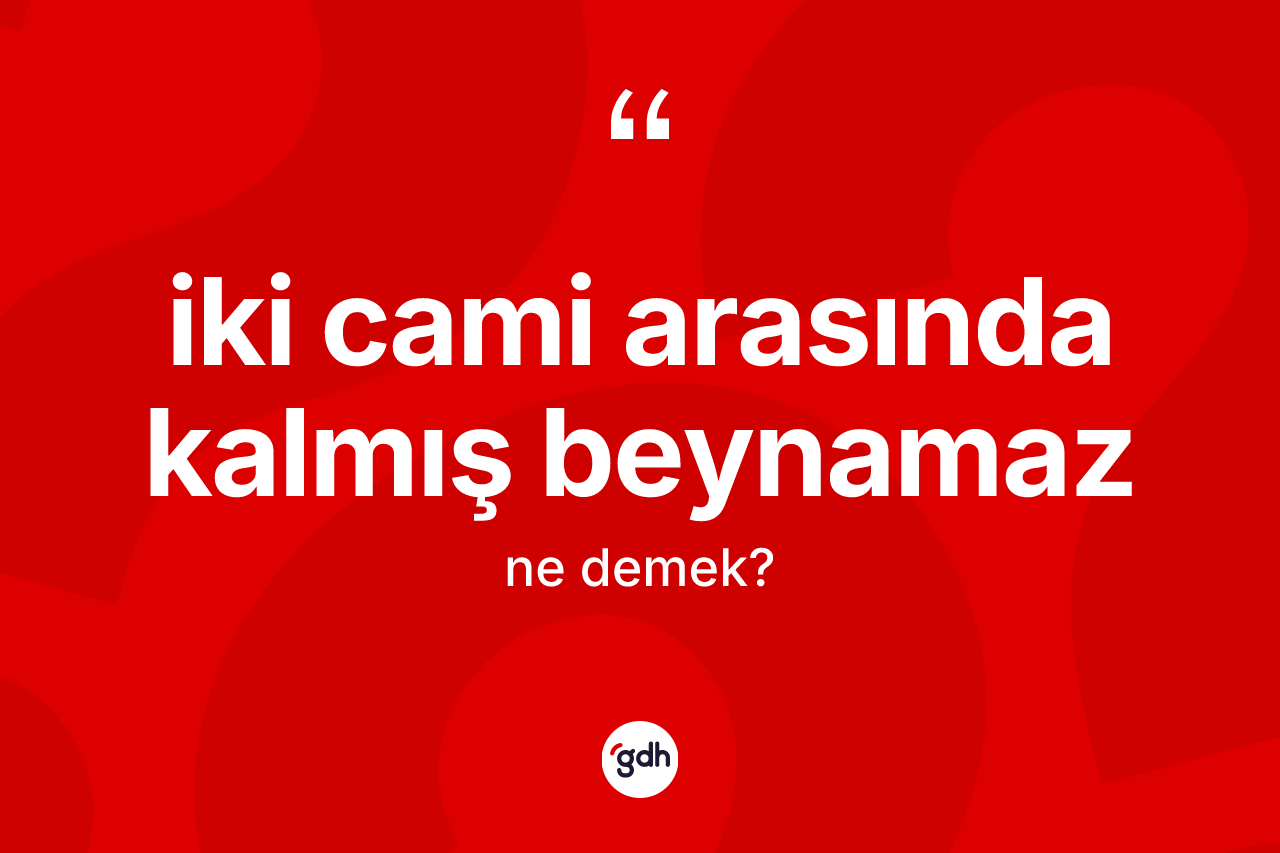 İki cami arasında kalmış beynamaz ifadesinin anlamı nedir?