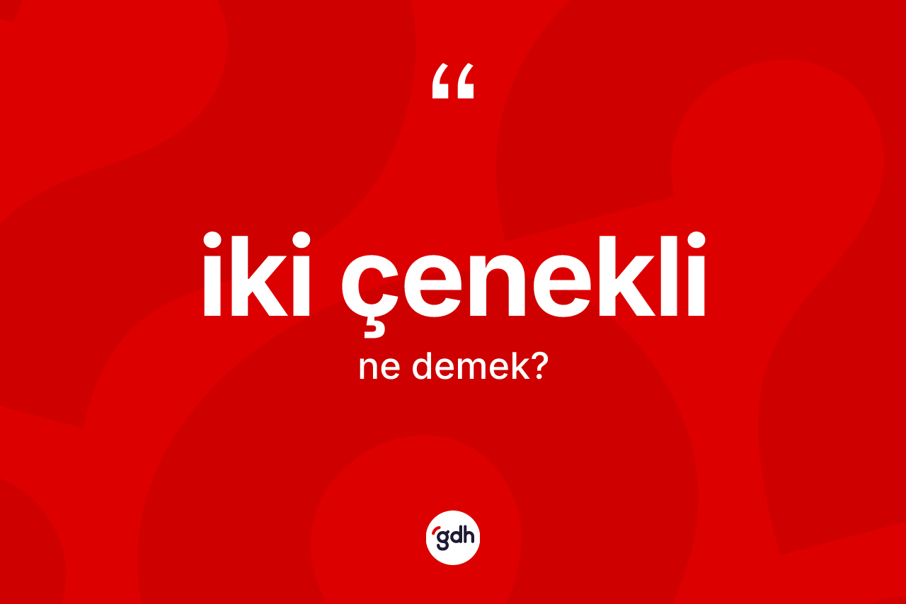 İki çenekli kelimesinin tanımı nedir?