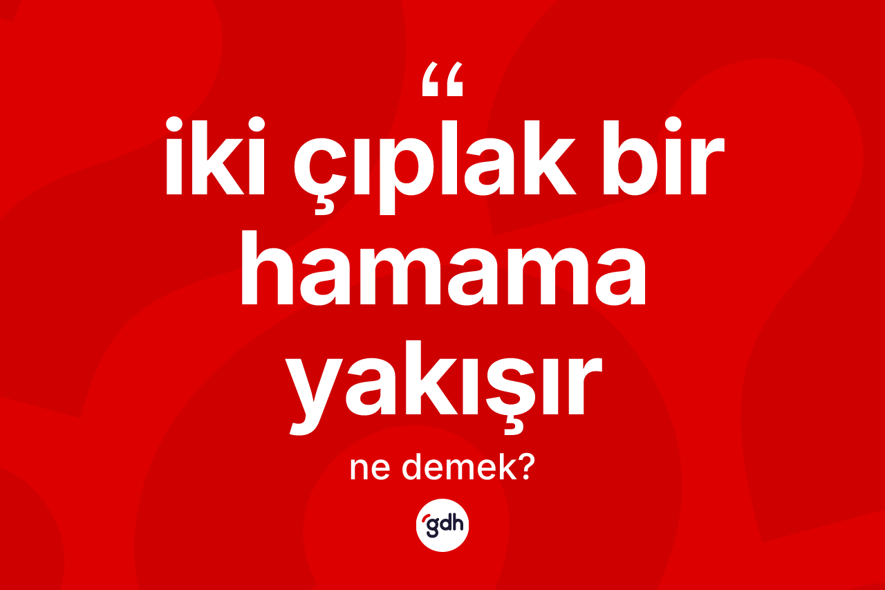 İki çıplak bir hamama yakışır ne demek?