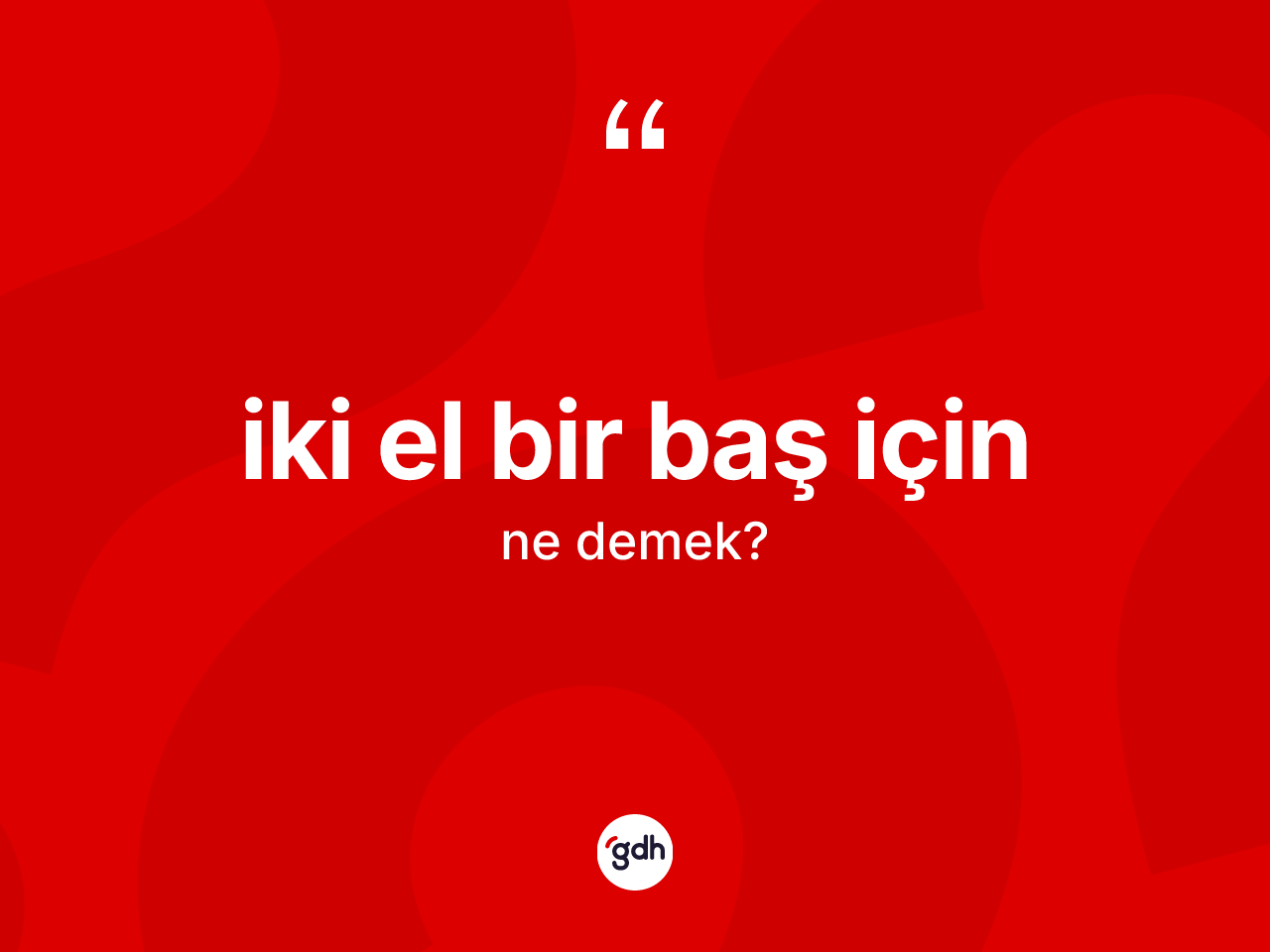 İki el bir baş için ifadesinin anlamı nedir? İki el bir baş için ifadesi hangi durumlarda kullanılır