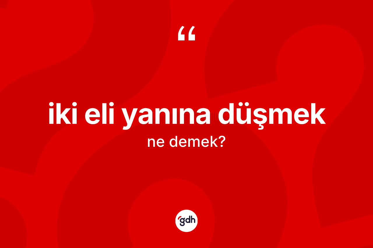 İki eli yanına düşmek ifadesinin kısaca anlamı nedir?