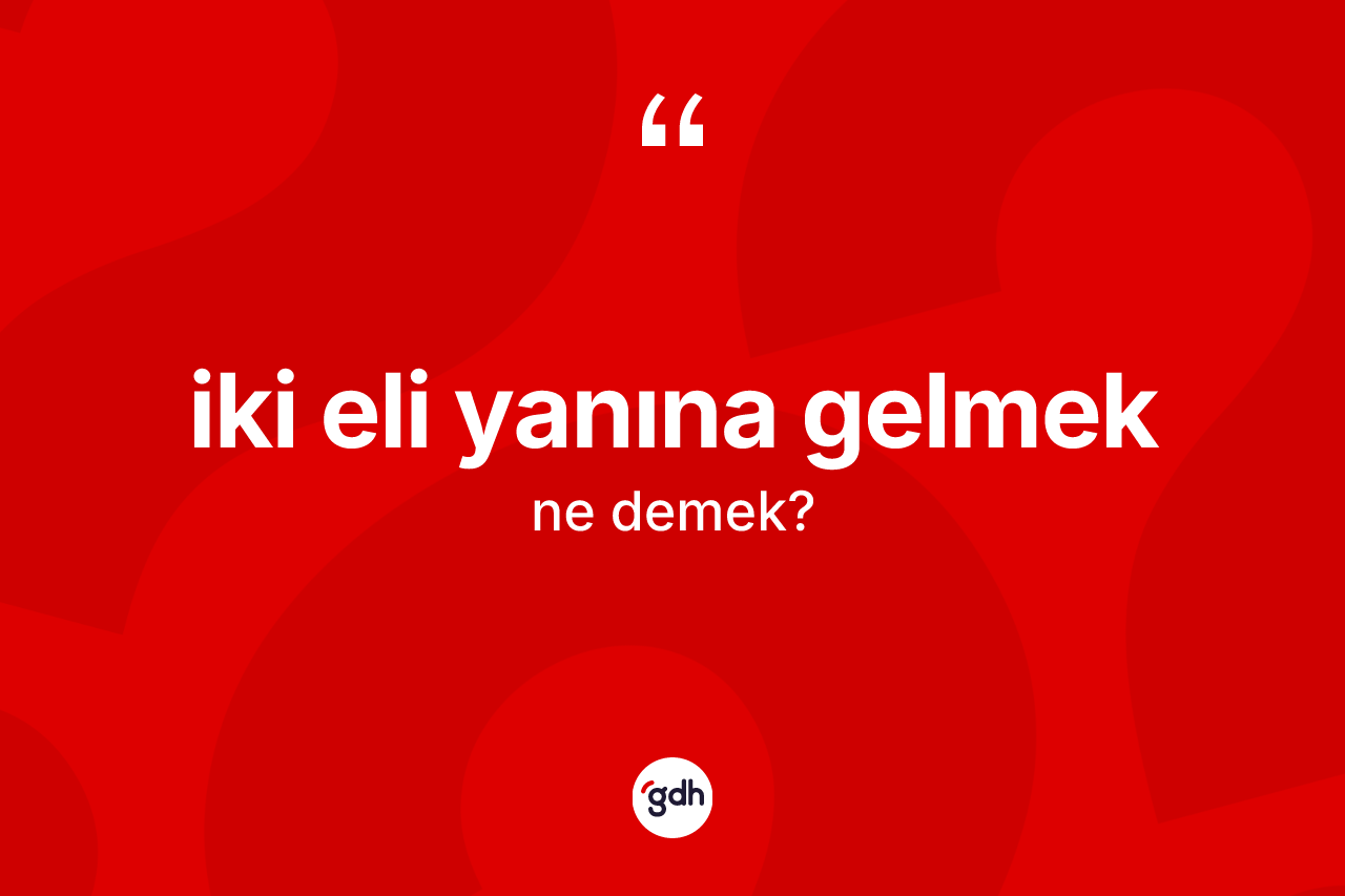 İki eli yanına gelmek ifadesinin tanımı nedir?