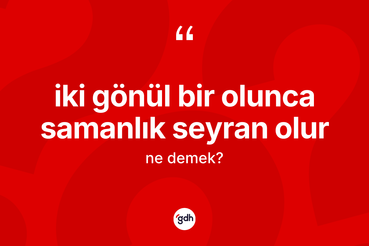 İki gönül bir olunca samanlık seyran olur ifadesinin kısaca anlamı nedir? İki gönül bir olunca samanlık seyran olur ifadesinin TDK tanımı nedir?