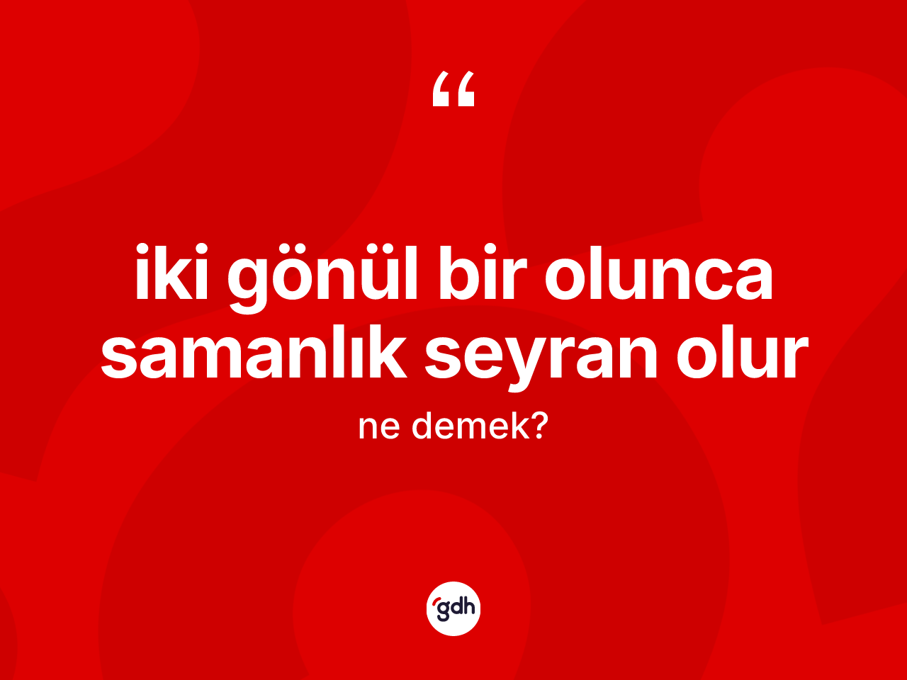 İki gönül bir olunca samanlık seyran olur nedir? İki gönül bir olunca samanlık seyran olur ifadesi nerede kullanılır?