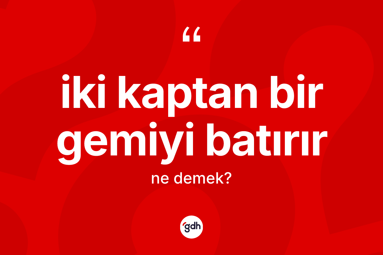İki kaptan bir gemiyi batırır ifadesinin sözlükteki anlamı nedir? İki kaptan bir gemiyi batırır ifadesi nerede kullanılır?
