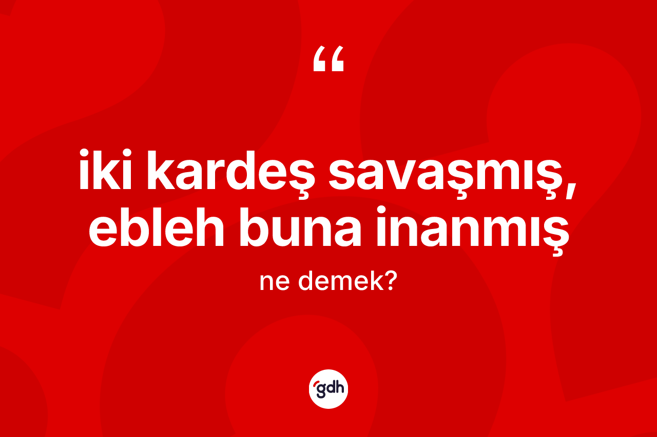 İki kardeş savaşmış, ebleh buna inanmış nedir?
