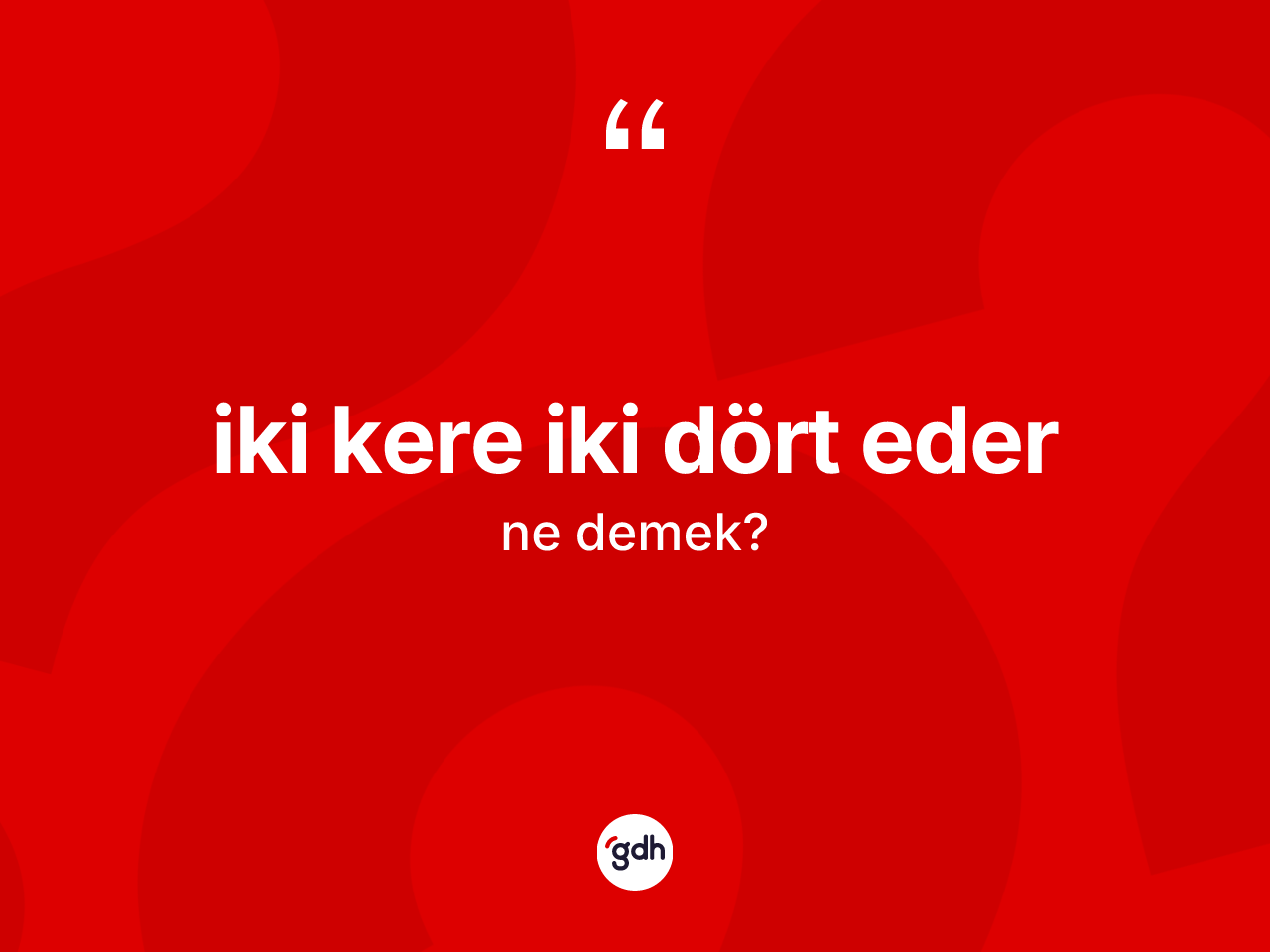 İki kere iki dört eder ifadesinin anlamı nedir? İki kere iki dört eder ifadesi nerede kullanılır?