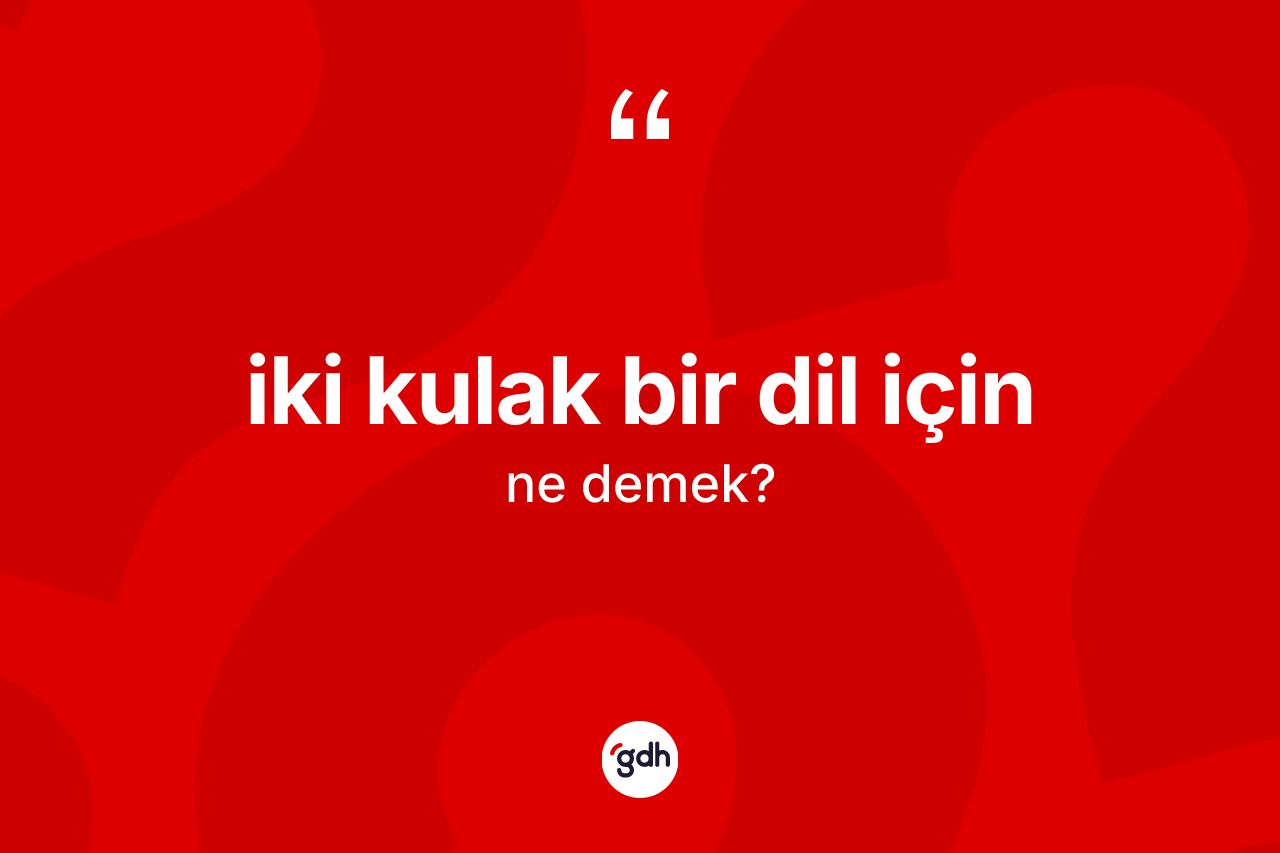 İki kulak bir dil için ne demektir? İki kulak bir dil için ifadesinin TDK'ya göre açıklaması nedir?